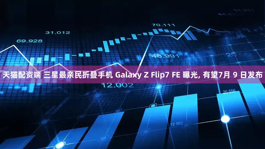 天猫配资端 三星最亲民折叠手机 Galaxy Z Flip7 FE 曝光, 有望7月 9 日发布