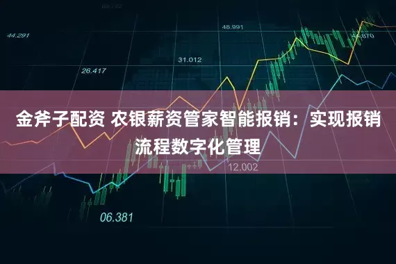 金斧子配资 农银薪资管家智能报销：实现报销流程数字化管理
