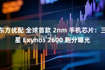 东方优配 全球首款 2nm 手机芯片:三星 Exynos 2600 跑分曝光