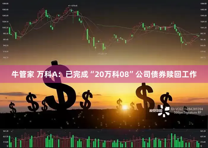 牛管家 万科A：已完成“20万科08”公司债券赎回工作