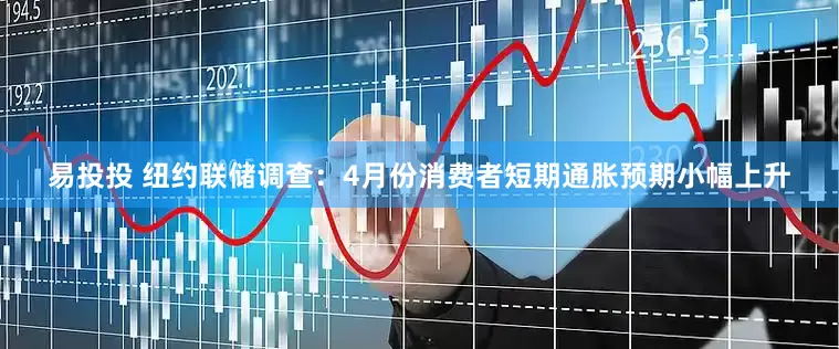 易投投 纽约联储调查：4月份消费者短期通胀预期小幅上升