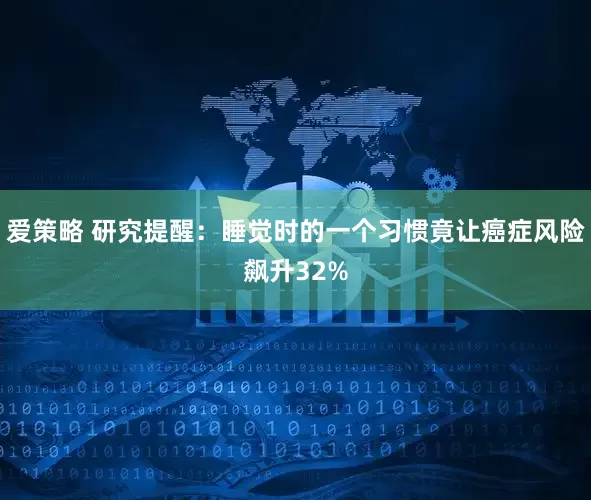 爱策略 研究提醒：睡觉时的一个习惯竟让癌症风险飙升32%