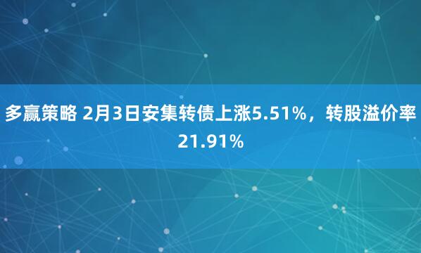 多赢策略 2月3日安集转债上涨5.51%,转股溢价率21.91%